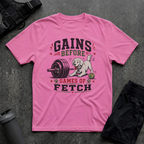 GAINS BEFORE GAMES OF FETCH T-SHIRT
