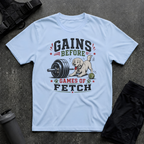 GAINS BEFORE GAMES OF FETCH T-SHIRT