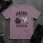 GAINS BEFORE GAMES OF FETCH T-SHIRT