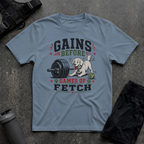 GAINS BEFORE GAMES OF FETCH T-SHIRT