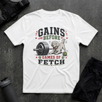 GAINS BEFORE GAMES OF FETCH T-SHIRT